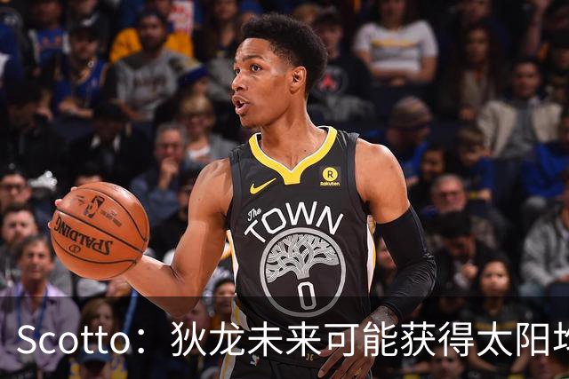 Scotto：狄龙未来可能获得太阳均薪2500万美元的续约合同